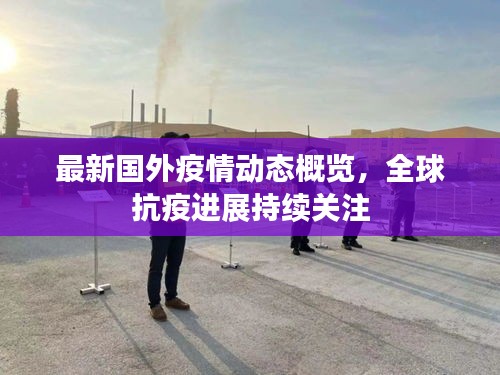 最新國外疫情動態(tài)概覽，全球抗疫進展持續(xù)關注