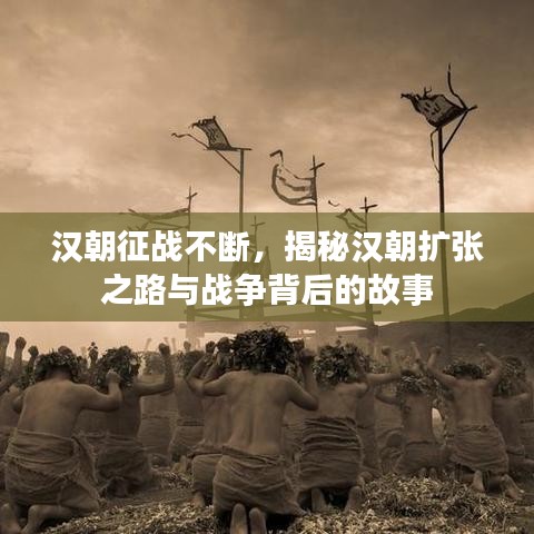 漢朝征戰(zhàn)不斷，揭秘漢朝擴(kuò)張之路與戰(zhàn)爭背后的故事