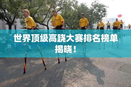 世界頂級(jí)高蹺大賽排名榜單揭曉！