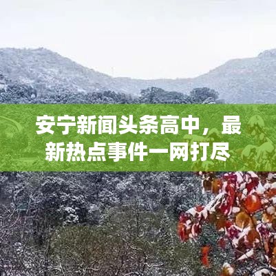 安寧新聞?lì)^條高中，最新熱點(diǎn)事件一網(wǎng)打盡