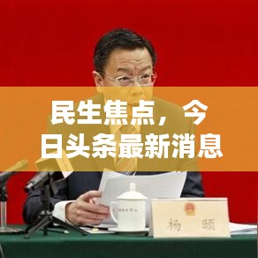 民生焦點(diǎn)，今日頭條最新消息速遞