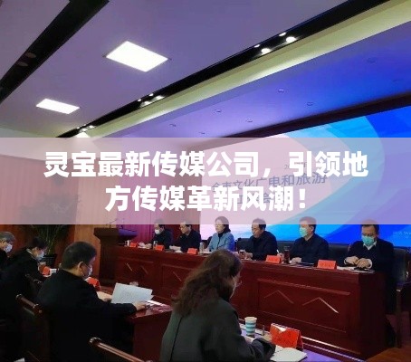 靈寶最新傳媒公司，引領(lǐng)地方傳媒革新風(fēng)潮！