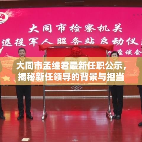 大同市孟維君最新任職公示，揭秘新任領(lǐng)導(dǎo)的背景與擔(dān)當(dāng)