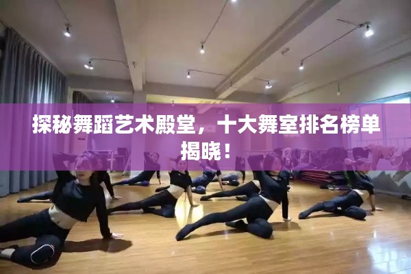 探秘舞蹈藝術(shù)殿堂，十大舞室排名榜單揭曉！