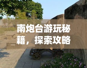 南炮臺游玩秘籍，探索攻略，暢游無憂！