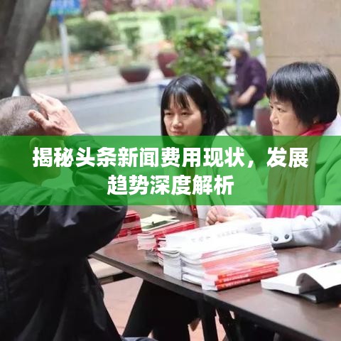 揭秘頭條新聞費(fèi)用現(xiàn)狀，發(fā)展趨勢(shì)深度解析