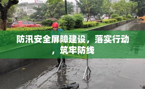 防汛安全屏障建設(shè)，落實行動，筑牢防線