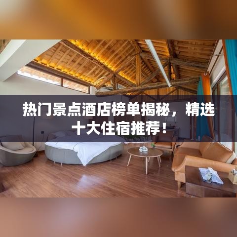 熱門(mén)景點(diǎn)酒店榜單揭秘，精選十大住宿推薦！