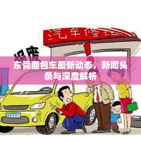 東莞面包車最新動(dòng)態(tài)，新聞?lì)^條與深度解析