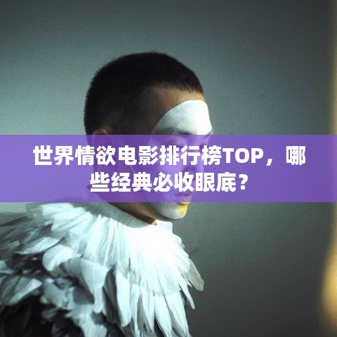 世界情欲電影排行榜TOP，哪些經(jīng)典必收眼底？