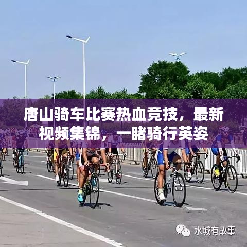 唐山騎車(chē)比賽熱血競(jìng)技，最新視頻集錦，一睹騎行英姿