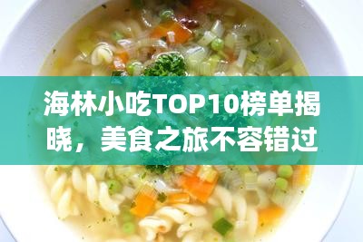 海林小吃TOP10榜單揭曉，美食之旅不容錯(cuò)過的絕佳選擇！