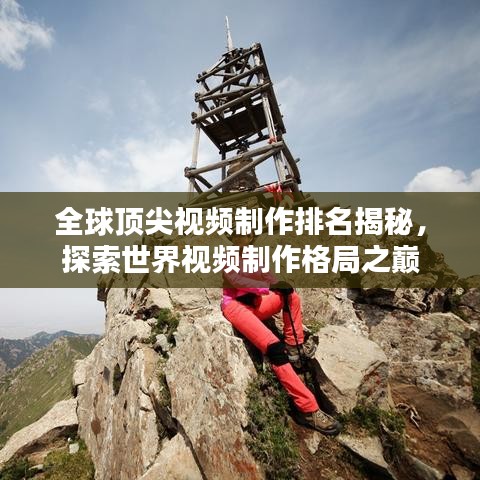 全球頂尖視頻制作排名揭秘，探索世界視頻制作格局之巔