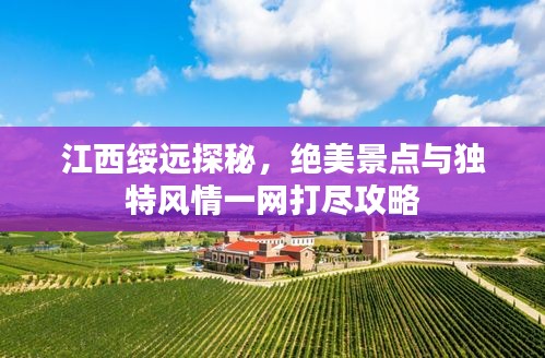 江西綏遠(yuǎn)探秘，絕美景點與獨特風(fēng)情一網(wǎng)打盡攻略