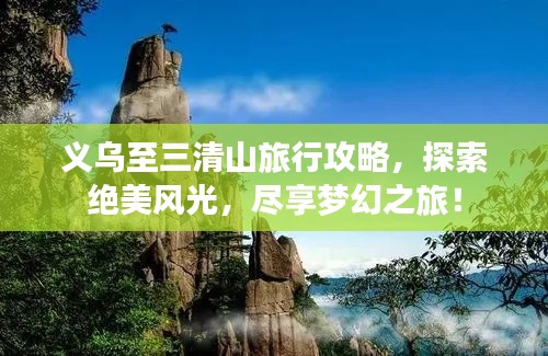 義烏至三清山旅行攻略，探索絕美風(fēng)光，盡享夢幻之旅！