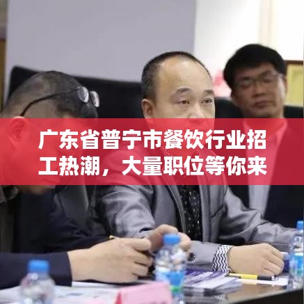 廣東省普寧市餐飲行業(yè)招工熱潮，大量職位等你來挑戰(zhàn)！