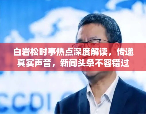 白巖松時(shí)事熱點(diǎn)深度解讀，傳遞真實(shí)聲音，新聞?lì)^條不容錯(cuò)過(guò)