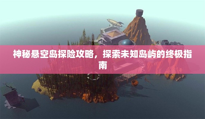 神秘懸空島探險(xiǎn)攻略，探索未知島嶼的終極指南