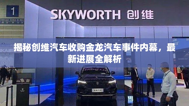 揭秘創(chuàng)維汽車收購金龍汽車事件內幕，最新進展全解析