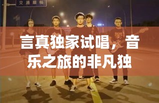 言真獨(dú)家試唱，音樂(lè)之旅的非凡獨(dú)特體驗(yàn)