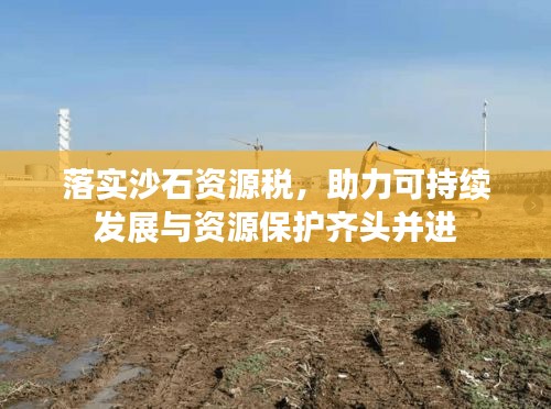 落實沙石資源稅，助力可持續(xù)發(fā)展與資源保護齊頭并進