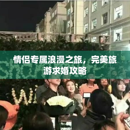 情侶專(zhuān)屬浪漫之旅，完美旅游求婚攻略