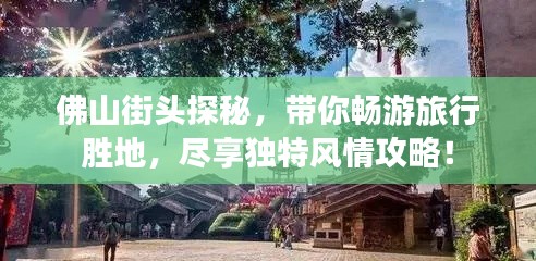 佛山街頭探秘，帶你暢游旅行勝地，盡享獨(dú)特風(fēng)情攻略！