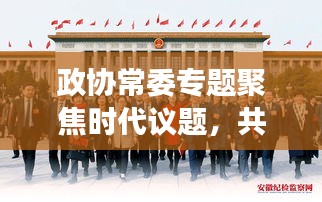 政協(xié)常委專題聚焦時(shí)代議題，共謀發(fā)展大計(jì)，共話未來(lái)輝煌