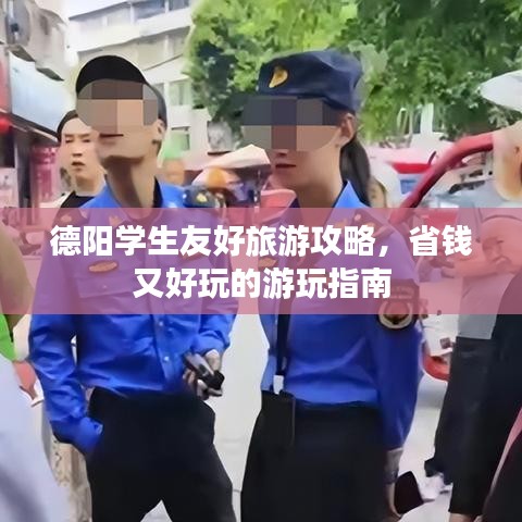 德陽(yáng)學(xué)生友好旅游攻略，省錢又好玩的游玩指南