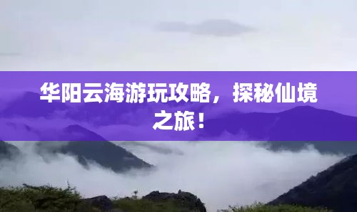 華陽(yáng)云海游玩攻略，探秘仙境之旅！