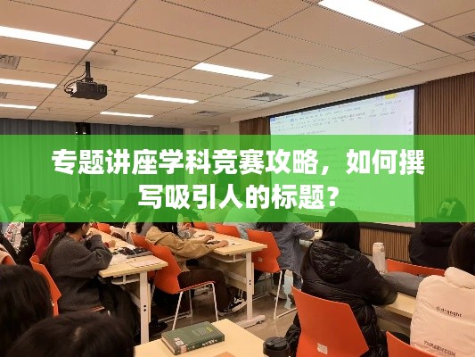 專題講座學(xué)科競(jìng)賽攻略，如何撰寫吸引人的標(biāo)題？