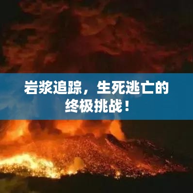 巖漿追蹤，生死逃亡的終極挑戰(zhàn)！
