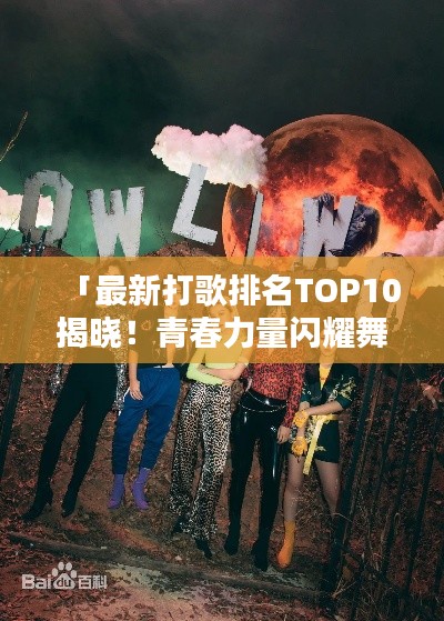 「最新打歌排名TOP10揭曉！青春力量閃耀舞臺(tái)」