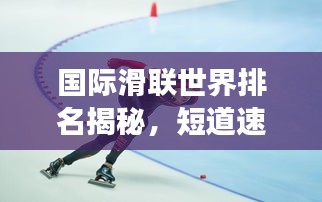 國際滑聯(lián)世界排名揭秘，短道速滑項(xiàng)目的全球競技風(fēng)云