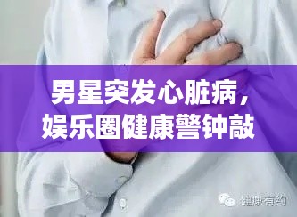 男星突發(fā)心臟病，娛樂圈健康警鐘敲響時刻