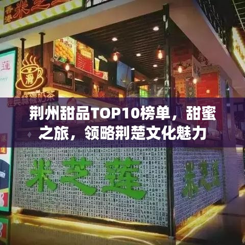 荊州甜品TOP10榜單，甜蜜之旅，領(lǐng)略荊楚文化魅力