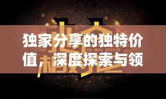 獨家分享的獨特價值，深度探索與領(lǐng)悟之道