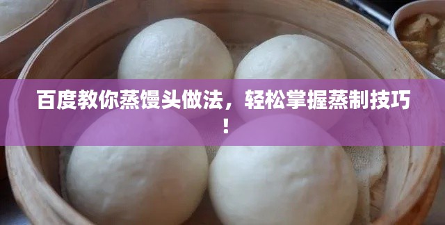 百度教你蒸饅頭做法，輕松掌握蒸制技巧！