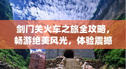 劍門關(guān)火車之旅全攻略，暢游絕美風(fēng)光，體驗(yàn)震撼之旅！