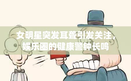 女明星突發(fā)耳聾引發(fā)關注，娛樂圈的健康警鐘長鳴