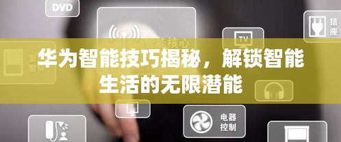 華為智能技巧揭秘，解鎖智能生活的無限潛能