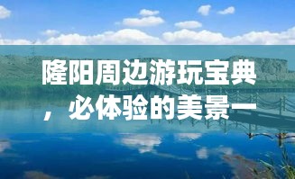 隆陽(yáng)周邊游玩寶典，必體驗(yàn)的美景一網(wǎng)打盡！