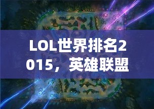 LOL世界排名2015，英雄聯(lián)盟全球競技格局深度解析