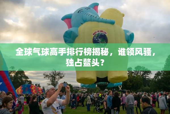 全球氣球高手排行榜揭秘，誰領(lǐng)風(fēng)騷，獨占鰲頭？
