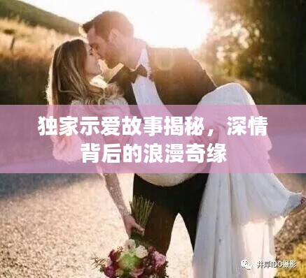 獨(dú)家示愛故事揭秘，深情背后的浪漫奇緣