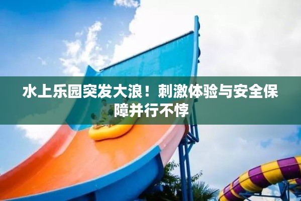 水上樂園突發(fā)大浪！刺激體驗(yàn)與安全保障并行不悖