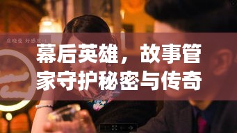 幕后英雄，故事管家守護(hù)秘密與傳奇
