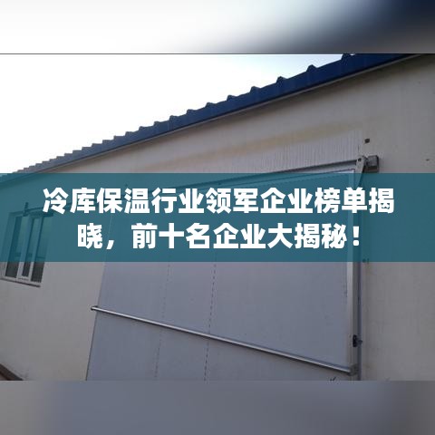 冷庫保溫行業(yè)領(lǐng)軍企業(yè)榜單揭曉，前十名企業(yè)大揭秘！
