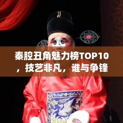 秦腔丑角魅力榜TOP10，技藝非凡，誰與爭鋒！