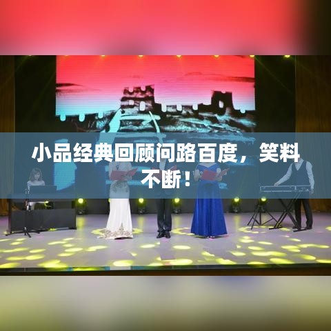 小品經(jīng)典回顧問(wèn)路百度，笑料不斷！